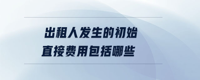 出租人發(fā)生的初始直接費用包括哪些