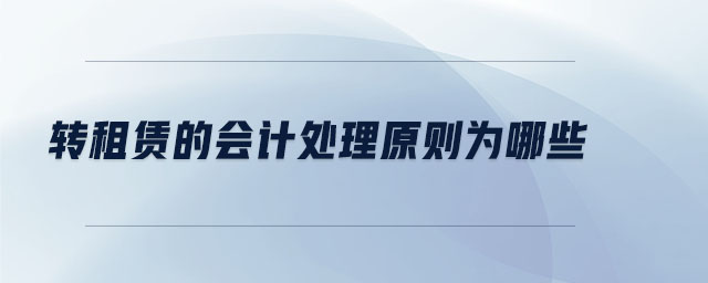 轉(zhuǎn)租賃的會(huì)計(jì)處理原則為哪些