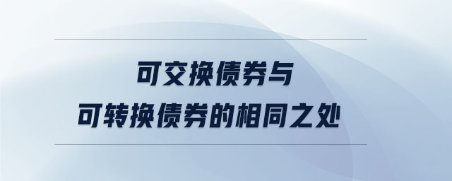 可交換債券與可轉(zhuǎn)換債券的相同之處 可交換債券與可轉(zhuǎn)換債券的相同之處