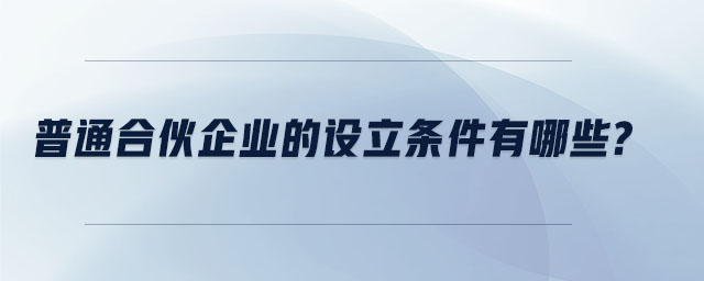 普通合伙企業(yè)的設(shè)立條件有哪些