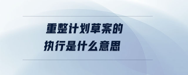 重整計劃草案的執(zhí)行是什么意思