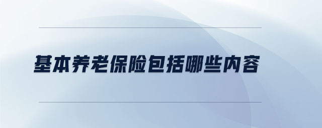 基本養(yǎng)老保險包括哪些內(nèi)容 基本養(yǎng)老保險包括哪些內(nèi)容