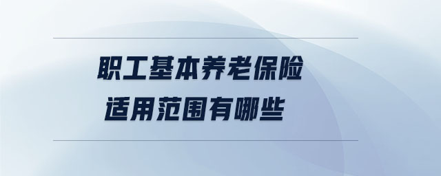 職工基本養(yǎng)老保險適用范圍有哪些