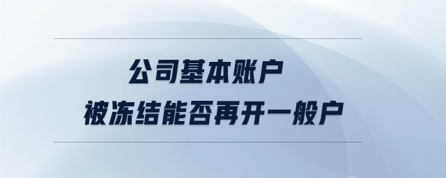 公司基本賬戶被凍結能否再開一般戶 公司基本賬戶被凍結能否再開一般戶