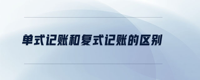 單式記賬和復(fù)式記賬的區(qū)別 單式記賬和復(fù)式記賬的區(qū)別