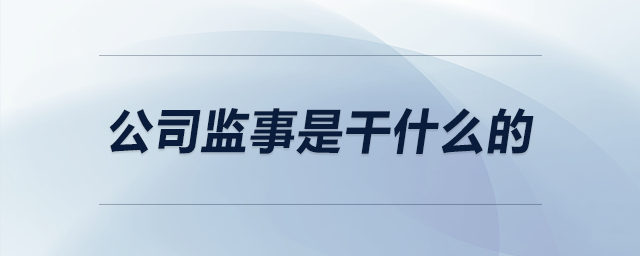 公司監(jiān)事是干什么的 公司監(jiān)事是干什么的