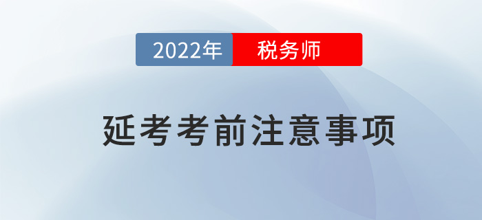 2022年稅務(wù)師延考考前注意事項(xiàng)，快來看看哪些沒準(zhǔn)備？