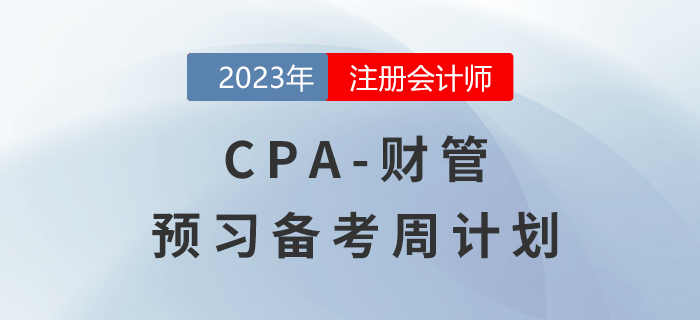 考生速看！2023年注會財(cái)管預(yù)習(xí)階段學(xué)習(xí)周計(jì)劃來啦！