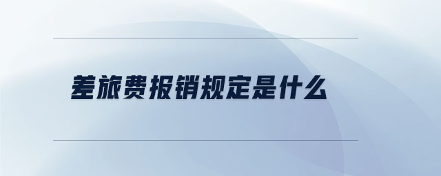 差旅費(fèi)報(bào)銷規(guī)定是什么 差旅費(fèi)報(bào)銷規(guī)定是什么