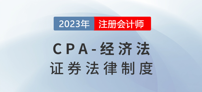 2023年注會經(jīng)濟(jì)法章節(jié)預(yù)習(xí)概要:第七章證券法律制度 2023年注會經(jīng)濟(jì)法章節(jié)預(yù)習(xí)概要:第七章證券法律制度