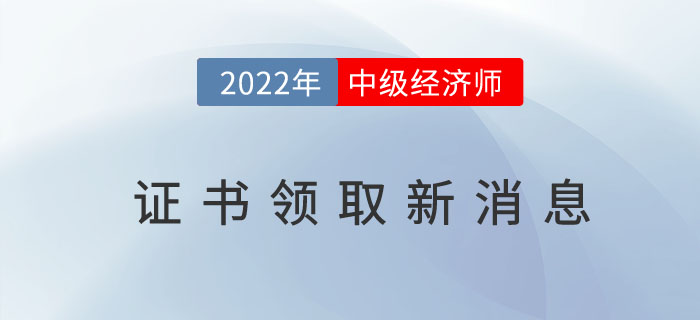 2022年中級(jí)經(jīng)濟(jì)師證書(shū)領(lǐng)取新消息，“準(zhǔn)領(lǐng)證人”請(qǐng)做準(zhǔn)備！