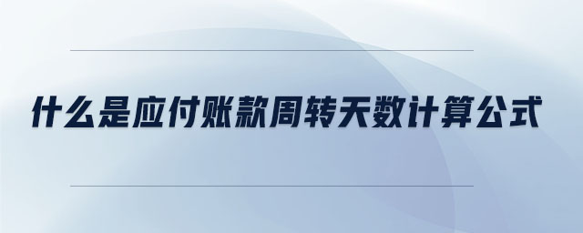 什么是應(yīng)付賬款周轉(zhuǎn)天數(shù)計(jì)算公式 什么是應(yīng)付賬款周轉(zhuǎn)天數(shù)計(jì)算公式