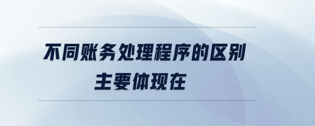 不同賬務處理程序的區(qū)別主要體現(xiàn)在 不同賬務處理程序的區(qū)別主要體現(xiàn)在
