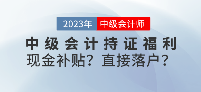 中級會計(jì)持證福利來襲！現(xiàn)金補(bǔ)貼？直接落戶？