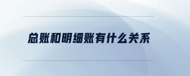 總賬和明細(xì)賬有什么關(guān)系