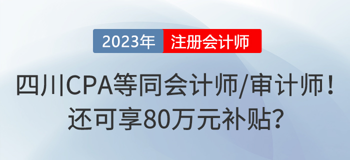 四川注冊(cè)會(huì)計(jì)師等同于會(huì)計(jì)師或?qū)徲?jì)師！還可享80萬元補(bǔ)貼？