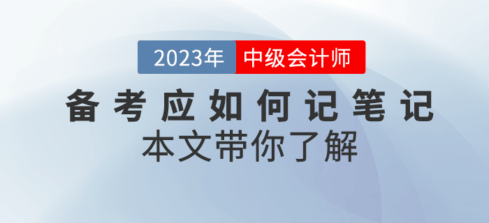 2023年中級(jí)會(huì)計(jì)備考應(yīng)如何記筆記？本文帶你了解！