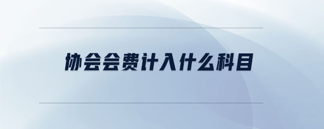 協(xié)會(huì)會(huì)費(fèi)計(jì)入什么科目