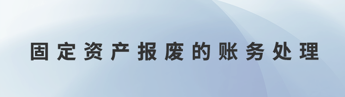 固定資產(chǎn)報廢的賬務(wù)處理 固定資產(chǎn)報廢的賬務(wù)處理