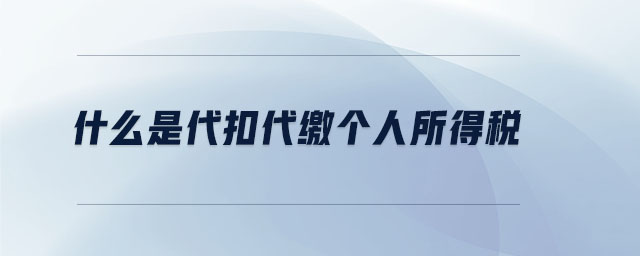 什么是代扣代繳個人所得稅 什么是代扣代繳個人所得稅