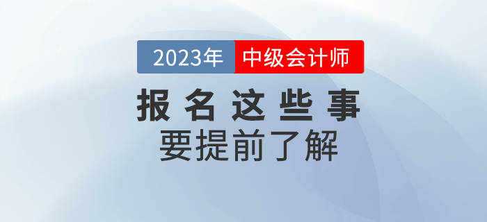 2023年中級(jí)會(huì)計(jì)報(bào)名，這些事項(xiàng)要提前了解！