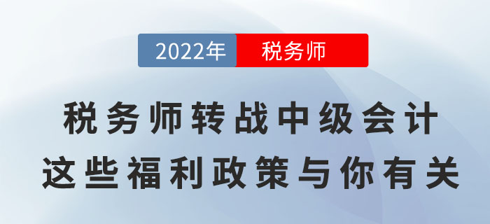 稅務(wù)師轉(zhuǎn)戰(zhàn)中級會計，順利取證后這些福利政策與你有關(guān)！