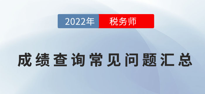 2022年稅務(wù)師考試成績查詢常見問題匯總