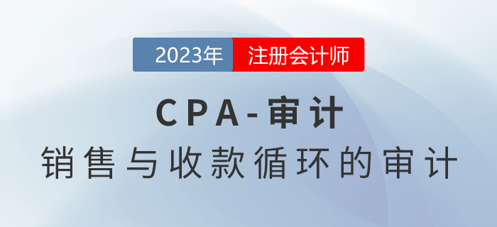 注會(huì)審計(jì)預(yù)習(xí)章節(jié)速覽:第九章銷售與收款循環(huán)的審計(jì) 注會(huì)審計(jì)預(yù)習(xí)章節(jié)速覽:第九章銷售與收款循環(huán)的審計(jì)