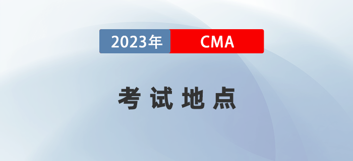 2023年CMA考試地點(diǎn)有哪些城市？詳細(xì)地址何時(shí)公布？