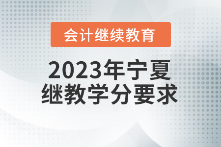 2023年寧夏回族自治區(qū)會(huì)計(jì)繼續(xù)教育學(xué)分要求