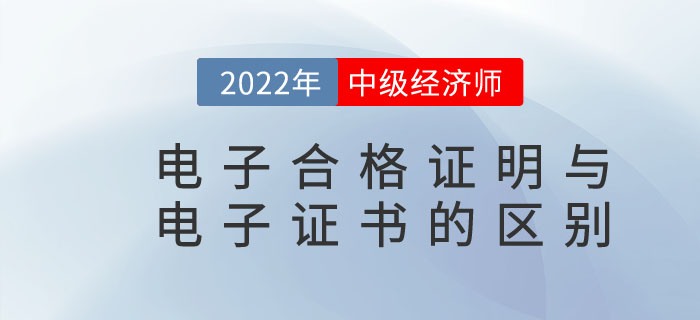 2022年中級經(jīng)濟師電子合格證明與電子證書是一樣的嗎