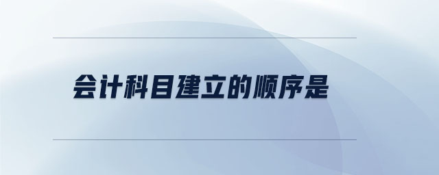 會(huì)計(jì)科目建立的順序是