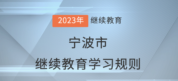 2023年寧波市會計繼續(xù)教育學(xué)習(xí)規(guī)則 2023年寧波市會計繼續(xù)教育學(xué)習(xí)規(guī)則