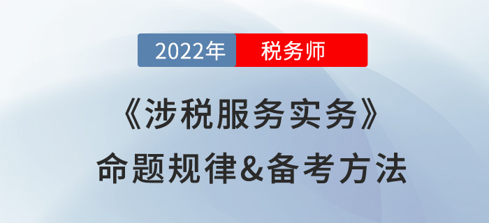 2022年稅務(wù)師《涉稅服務(wù)實務(wù)》命題規(guī)律備考方法大公開，速看！