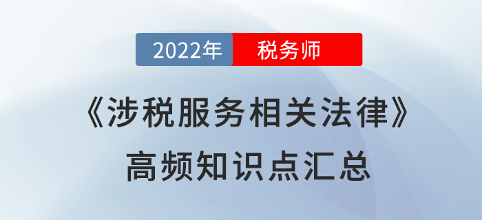 2022年稅務(wù)師《涉稅服務(wù)相關(guān)法律》高頻知識(shí)點(diǎn)匯總，速學(xué)！