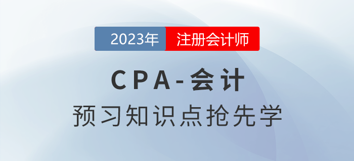 2023年注會《會計》預習知識點搶先學！