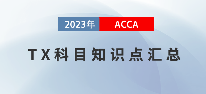 2023年ACCA考試TX知識點(diǎn)匯總！建議收藏！
