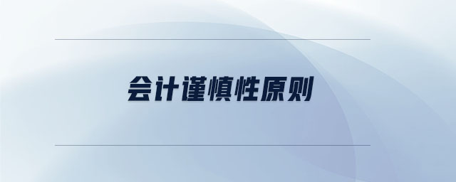 會計(jì)謹(jǐn)慎性原則 會計(jì)謹(jǐn)慎性原則