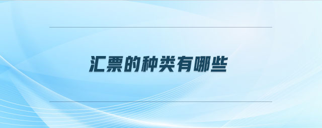 匯票的種類有哪些 匯票的種類有哪些