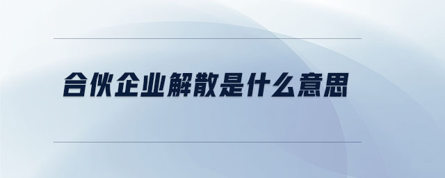 合伙企業(yè)解散是什么意思 合伙企業(yè)解散是什么意思