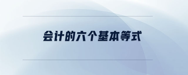 會(huì)計(jì)的六個(gè)基本等式 會(huì)計(jì)的六個(gè)基本等式