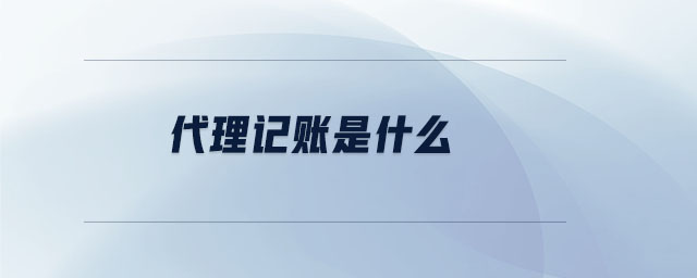 代理記賬是什么 代理記賬是什么