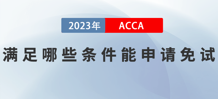 滿足哪些條件能申請2023年ACCA考試免試？如何申請？