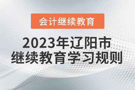 2023年遼寧省遼陽市會計繼續(xù)教育學(xué)習(xí)規(guī)則 2023年遼寧省遼陽市會計繼續(xù)教育學(xué)習(xí)規(guī)則