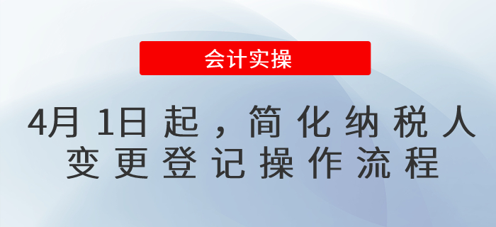 4月1日起，納稅人變更登記操作流程簡(jiǎn)化了！