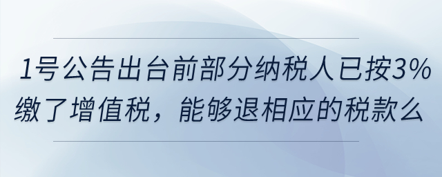 在1號公告出臺前部分納稅人已按3%繳了增值稅，能夠退還相應(yīng)的稅款么？