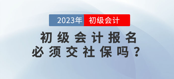 2023年初級會計報名必須交社保？