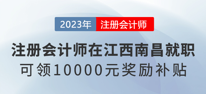 在江西南昌就職的注冊(cè)會(huì)計(jì)師可領(lǐng)10000元獎(jiǎng)勵(lì)補(bǔ)貼 在江西南昌就職的注冊(cè)會(huì)計(jì)師可領(lǐng)10000元獎(jiǎng)勵(lì)補(bǔ)貼
