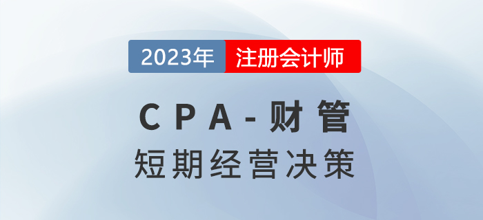 注會(huì)財(cái)管預(yù)習(xí)章節(jié)速覽：第十七章短期經(jīng)營(yíng)決策