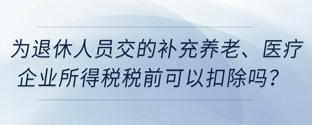 企業(yè)為退休人員繳納的補(bǔ)充養(yǎng)老保險(xiǎn)、補(bǔ)充醫(yī)療保險(xiǎn)在企業(yè)所得稅稅前可以扣除嗎？